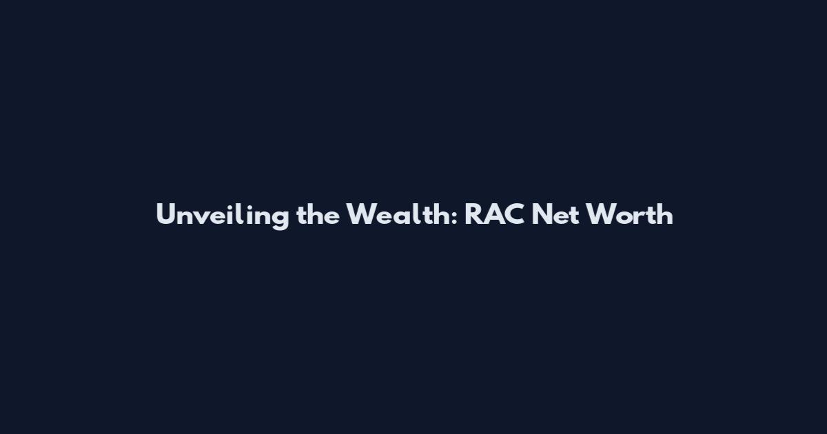 Unveiling the Wealth: RAC Net Worth