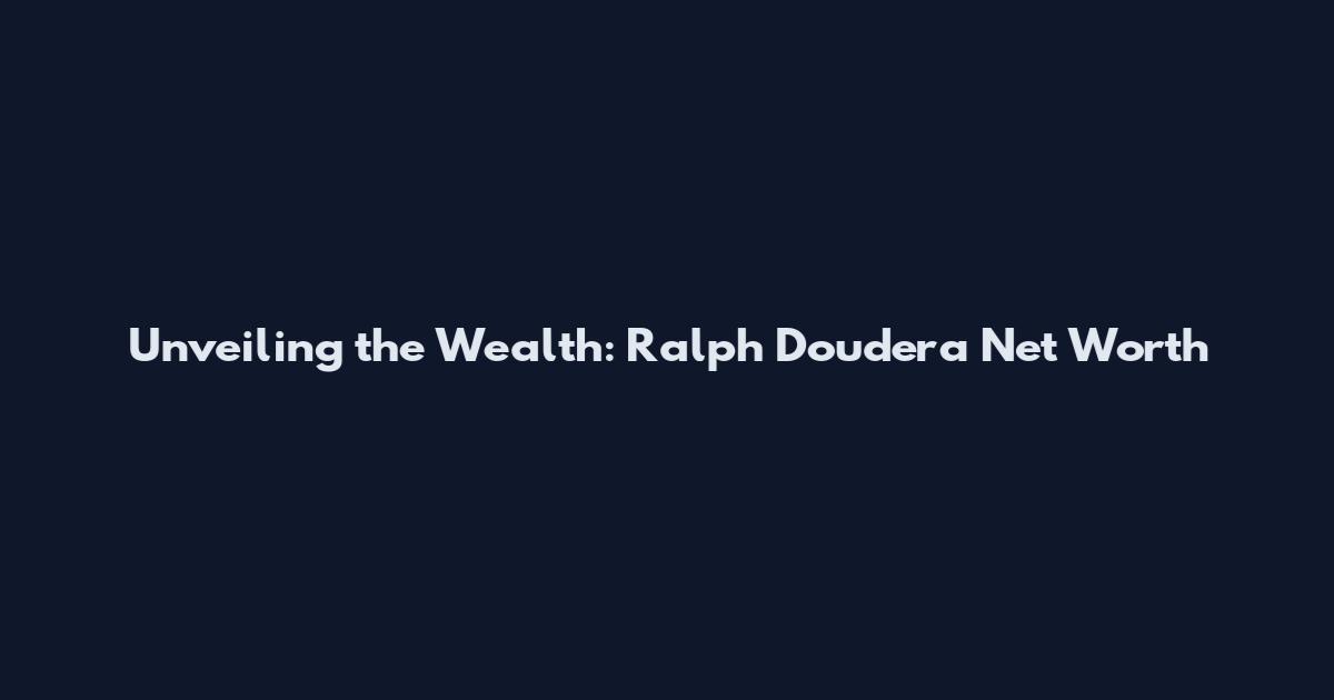 Unveiling the Wealth: Ralph Doudera Net Worth