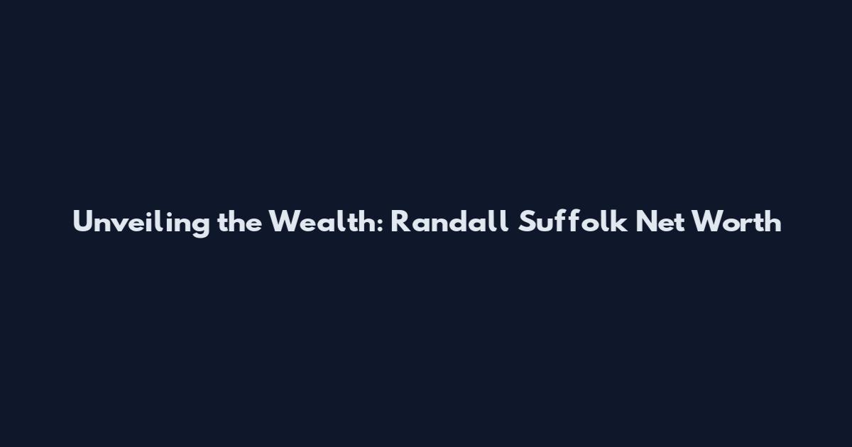 Unveiling the Wealth: Randall Suffolk Net Worth