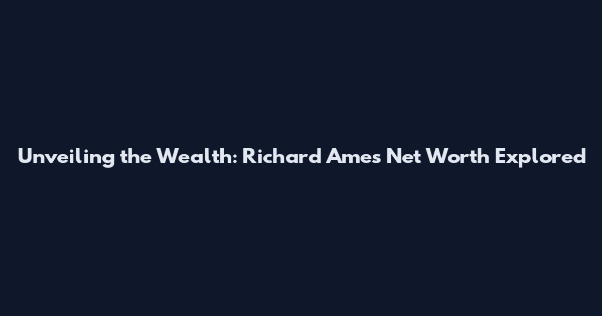 Unveiling the Wealth: Richard Ames Net Worth Explored