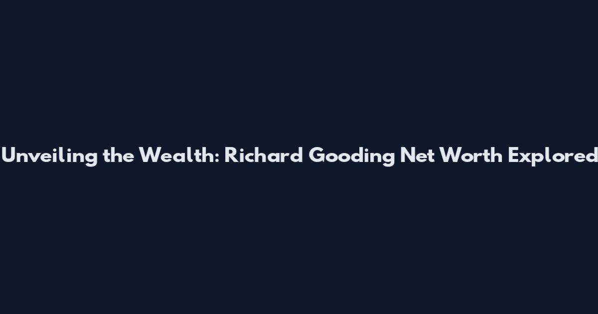 Unveiling the Wealth: Richard Gooding Net Worth Explored