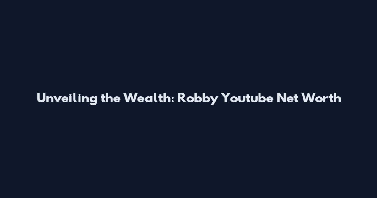 Unveiling the Wealth: Robby Youtube Net Worth