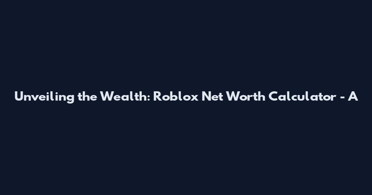 Unveiling the Wealth: Roblox Net Worth Calculator - A
