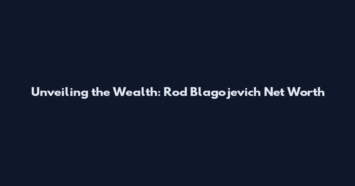 Unveiling the Wealth: Rod Blagojevich Net Worth
