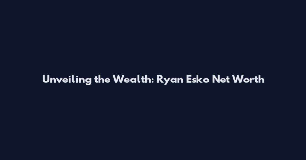 Unveiling the Wealth: Ryan Esko Net Worth