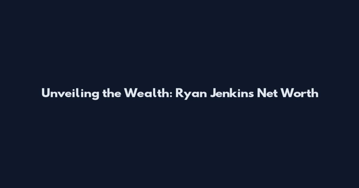 Unveiling the Wealth: Ryan Jenkins Net Worth