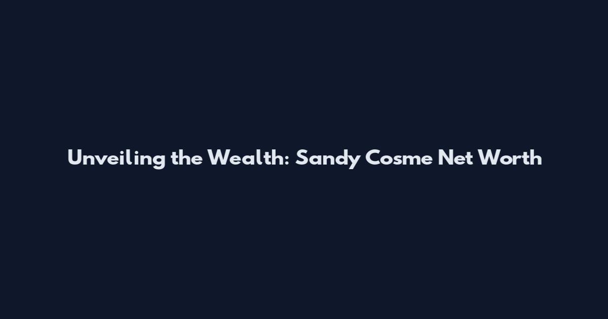 Unveiling the Wealth: Sandy Cosme Net Worth