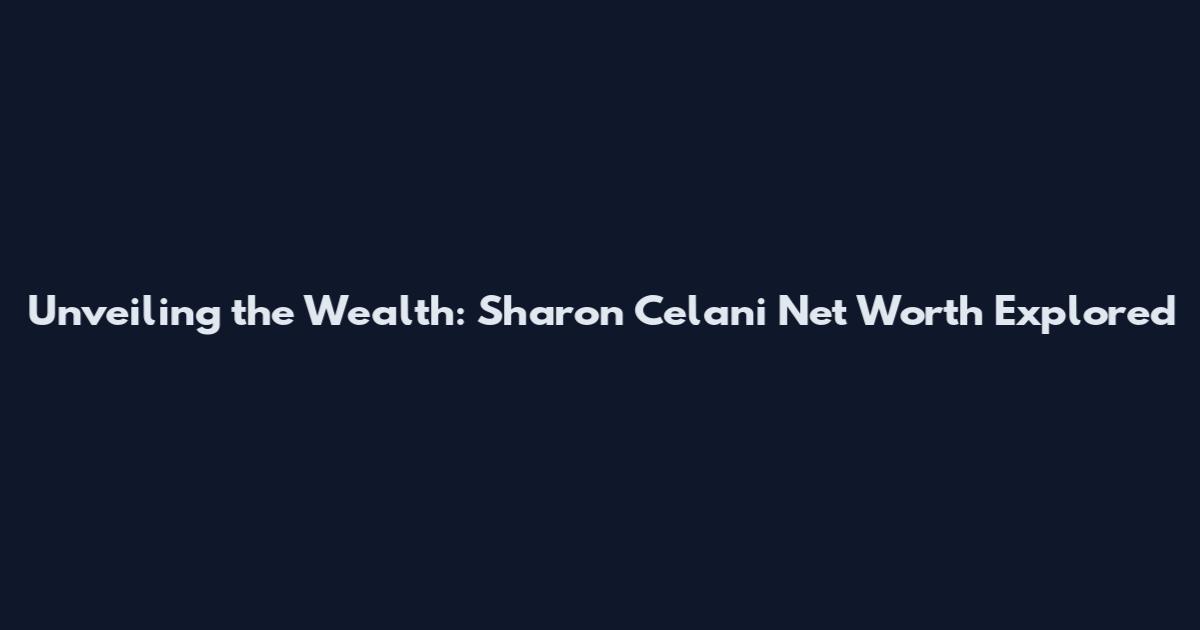 Unveiling the Wealth: Sharon Celani Net Worth Explored