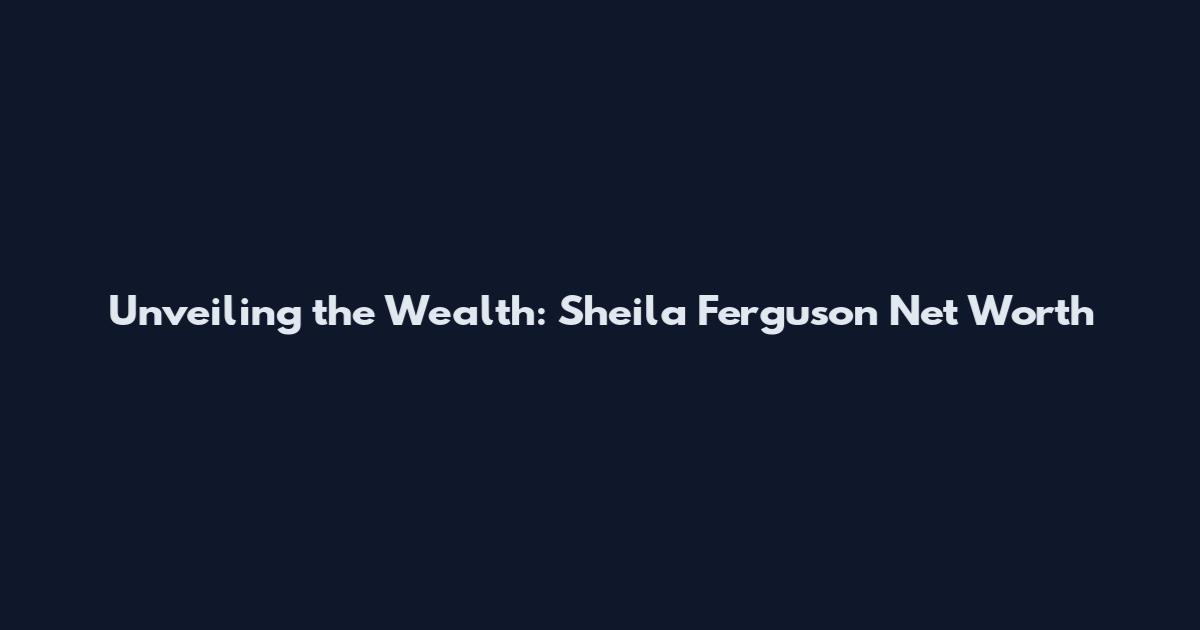 Unveiling the Wealth: Sheila Ferguson Net Worth