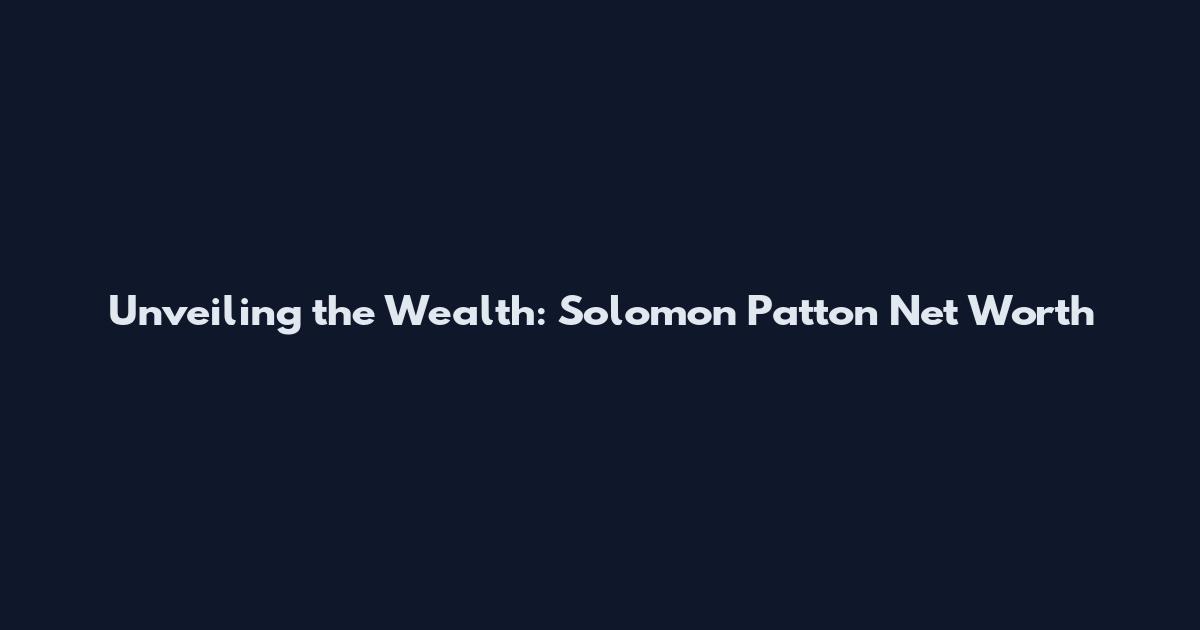 Unveiling the Wealth: Solomon Patton Net Worth