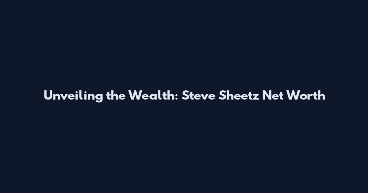 Unveiling the Wealth: Steve Sheetz Net Worth