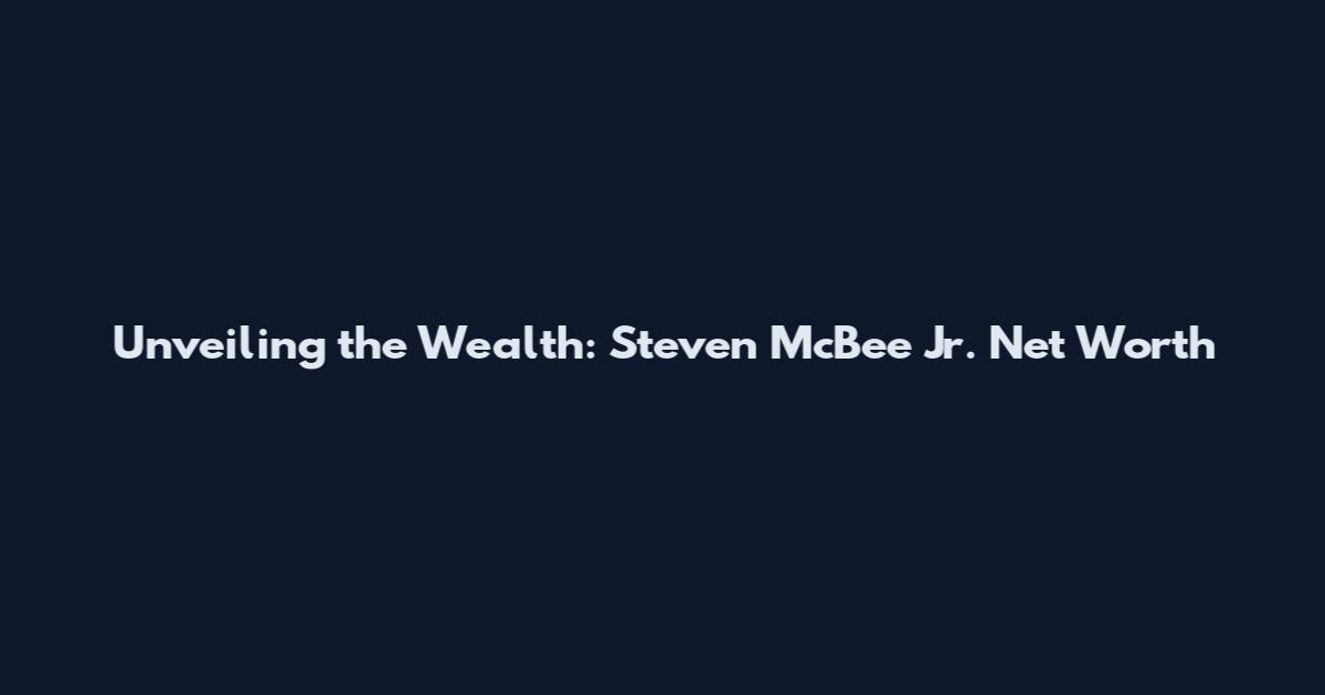 Unveiling the Wealth: Steven McBee Jr. Net Worth