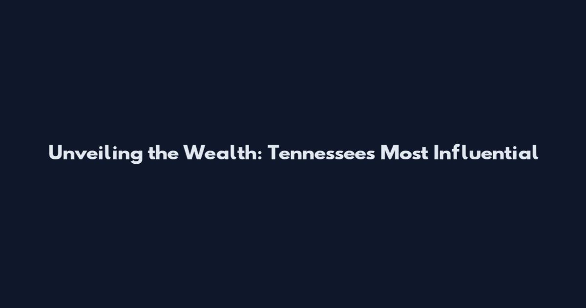 Unveiling the Wealth: Tennessee's Most Influential