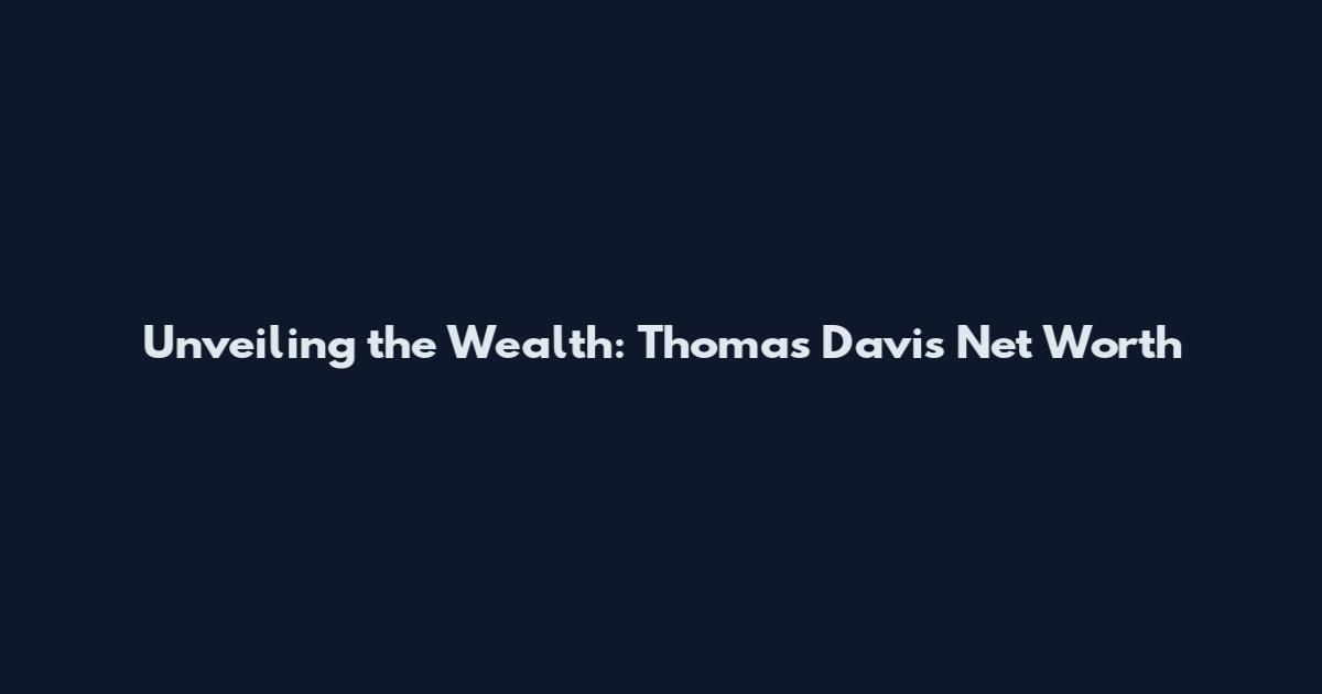 Unveiling the Wealth: Thomas Davis Net Worth
