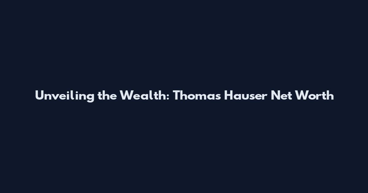 Unveiling the Wealth: Thomas Hauser Net Worth