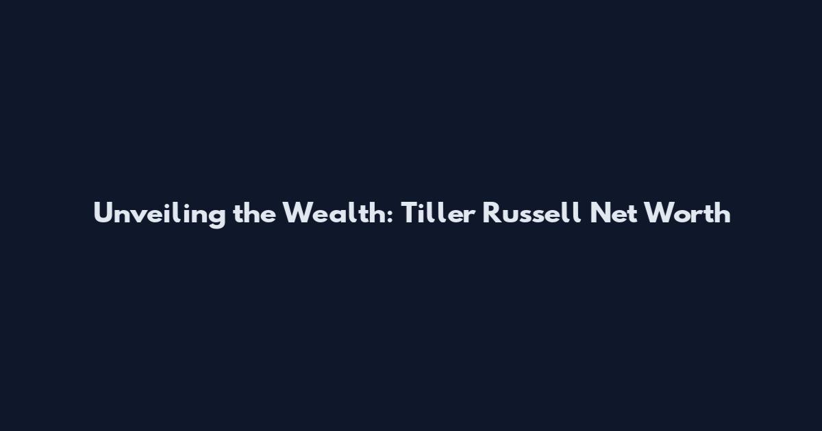 Unveiling the Wealth: Tiller Russell Net Worth