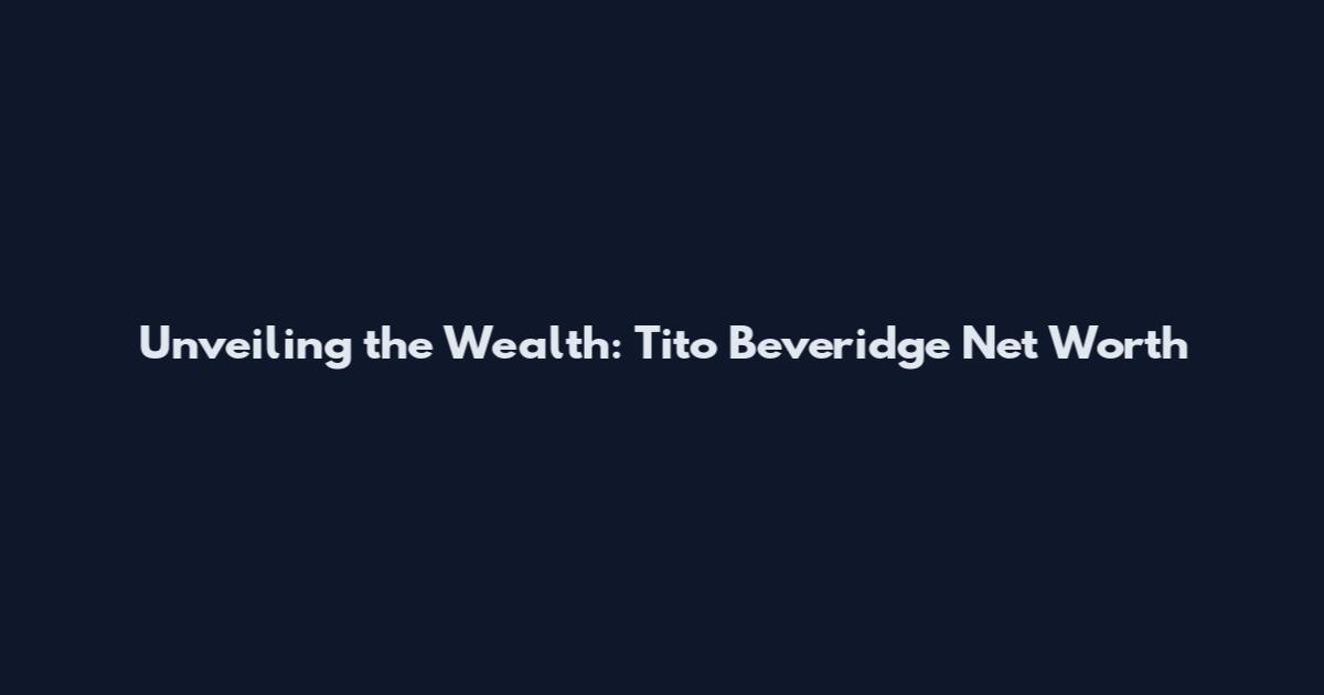Unveiling the Wealth: Tito Beveridge Net Worth