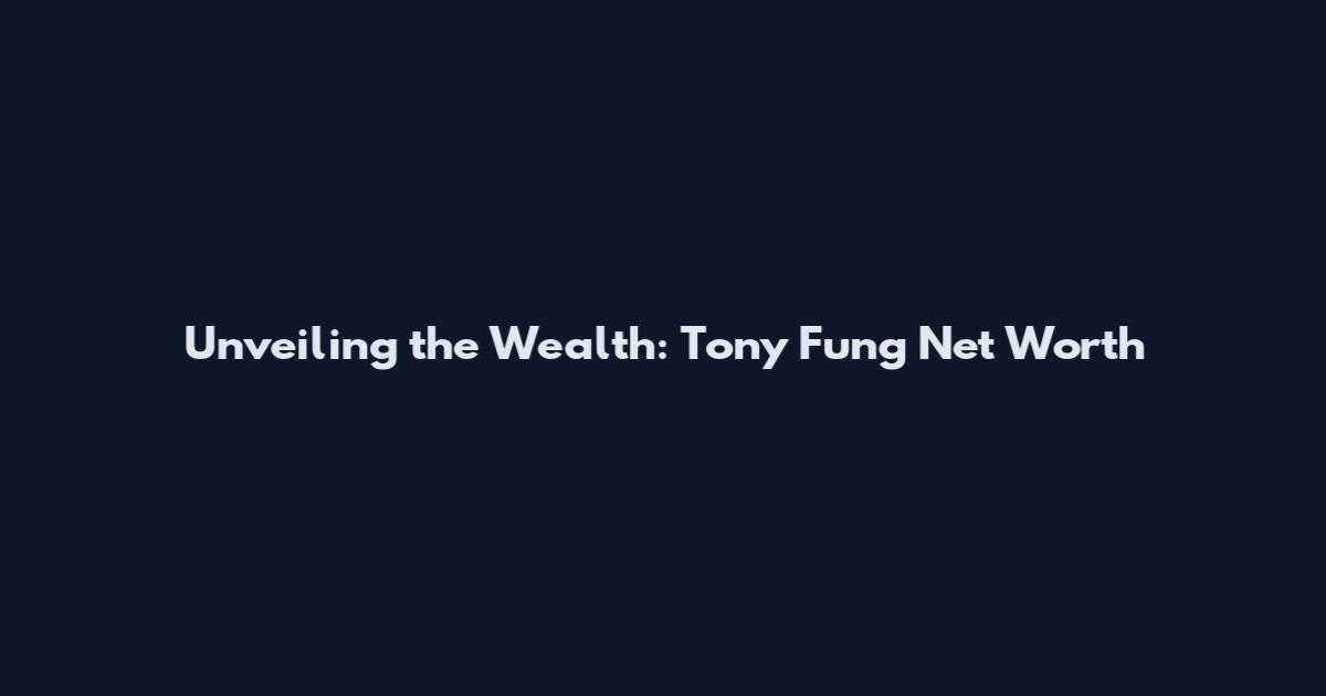 Unveiling the Wealth: Tony Fung Net Worth