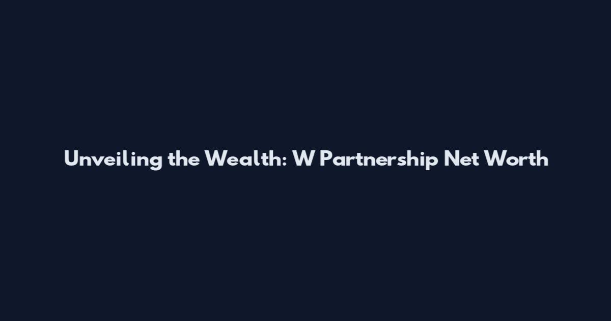 Unveiling the Wealth: W Partnership Net Worth