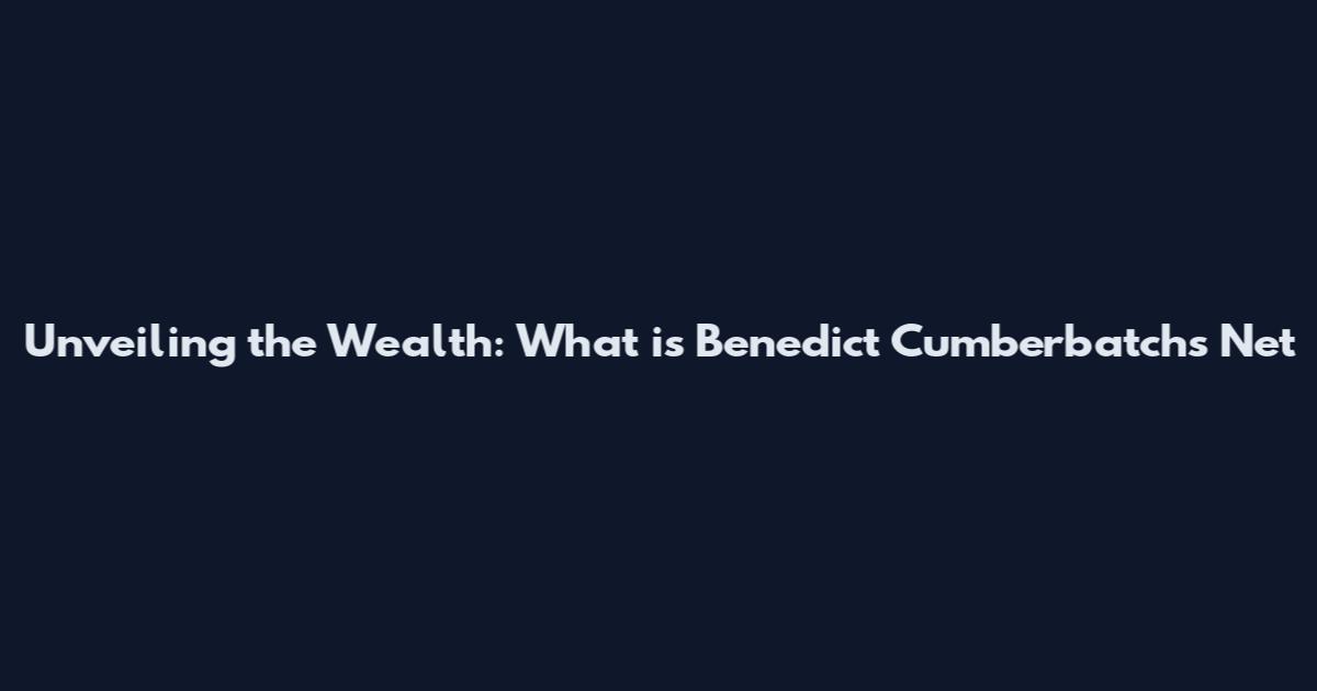 Unveiling the Wealth: What is Benedict Cumberbatch's Net