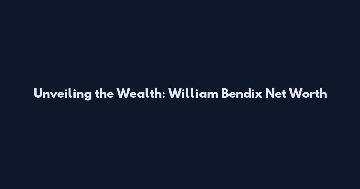 Unveiling the Wealth: William Bendix Net Worth