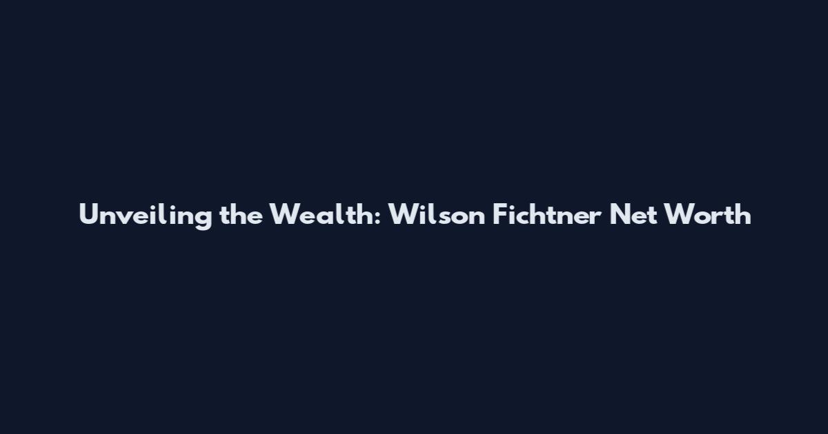 Unveiling the Wealth: Wilson Fichtner Net Worth