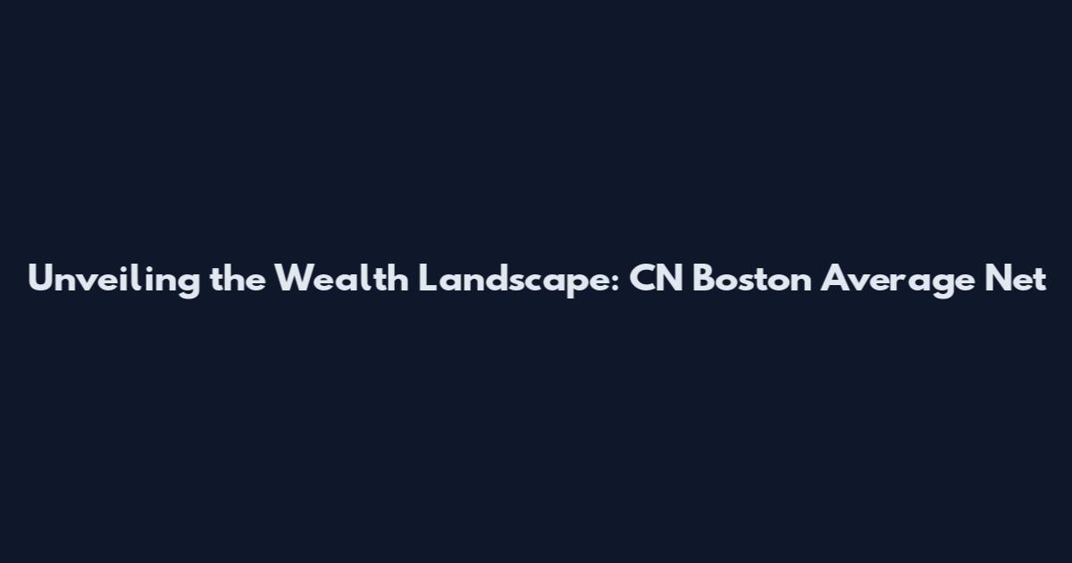 Unveiling the Wealth Landscape: CN Boston Average Net