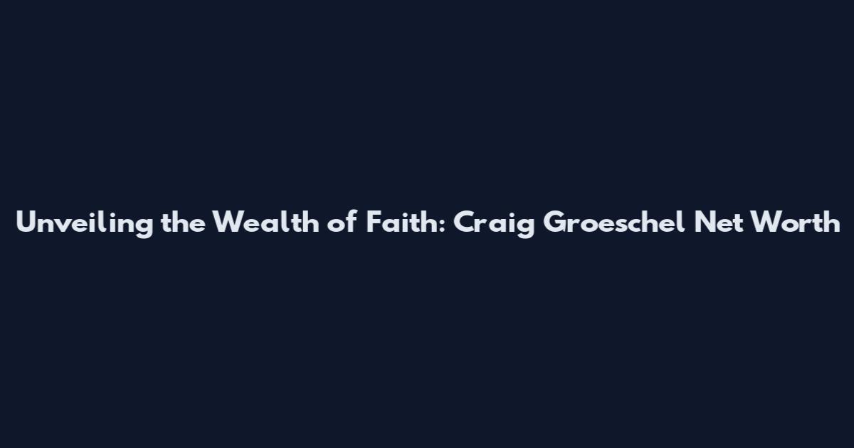 Unveiling the Wealth of Faith: Craig Groeschel Net Worth