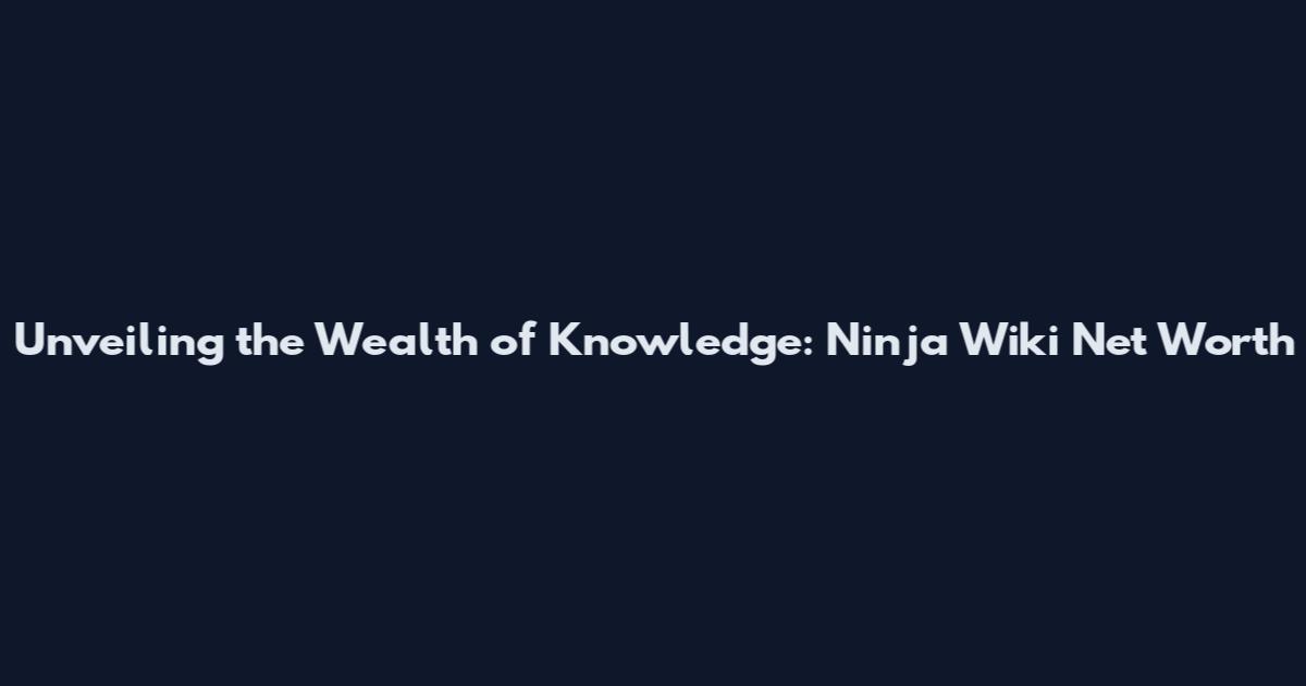 Unveiling the Wealth of Knowledge: Ninja Wiki Net Worth