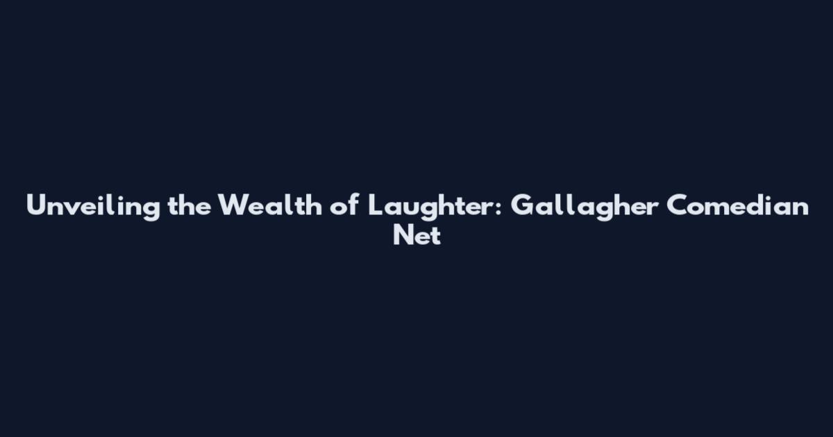 Unveiling the Wealth of Laughter: Gallagher Comedian Net