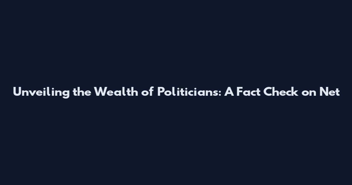 Unveiling the Wealth of Politicians: A Fact Check on Net
