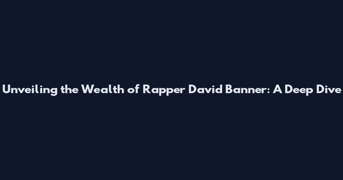 Unveiling the Wealth of Rapper David Banner: A Deep Dive