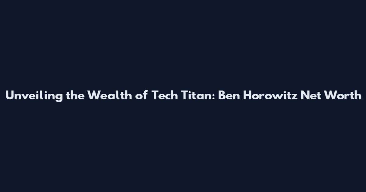 Unveiling the Wealth of Tech Titan: Ben Horowitz Net Worth
