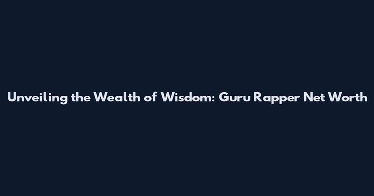 Unveiling the Wealth of Wisdom: Guru Rapper Net Worth