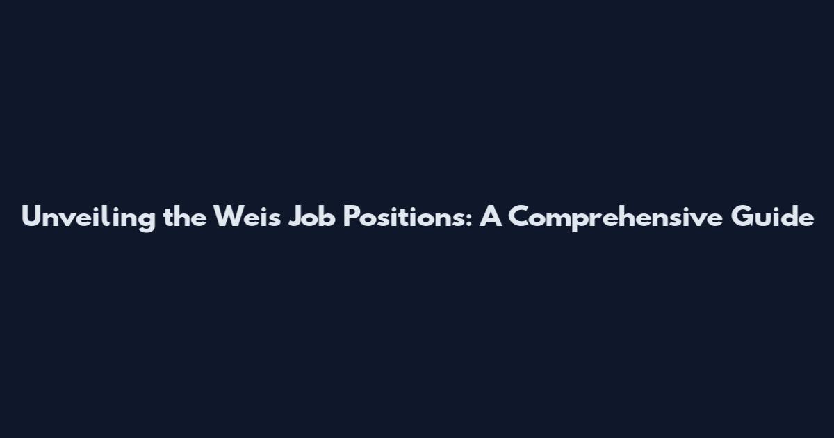Unveiling the Weis Job Positions: A Comprehensive Guide
