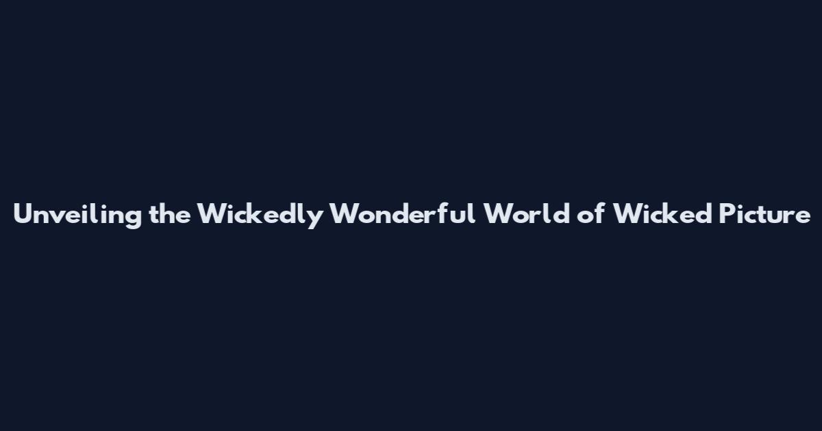 Unveiling the Wickedly Wonderful World of Wicked Picture