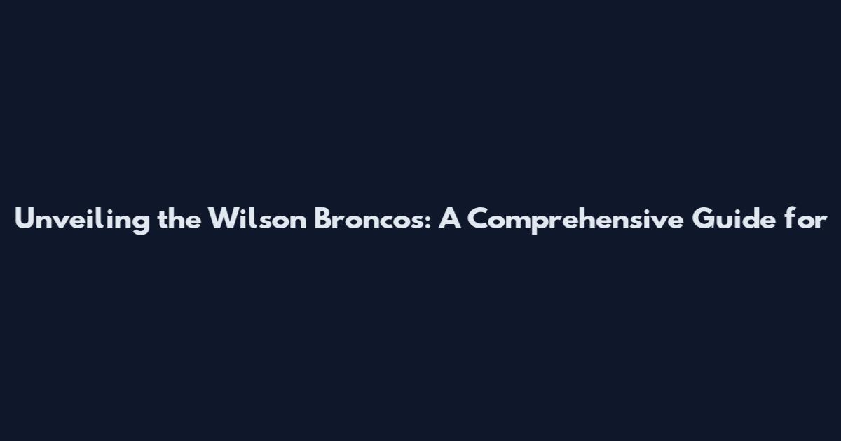 Unveiling the Wilson Broncos: A Comprehensive Guide for
