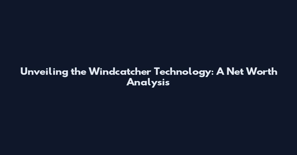 Unveiling the Windcatcher Technology: A Net Worth Analysis