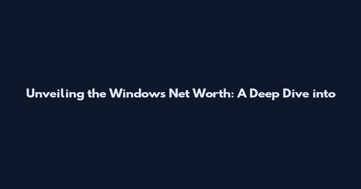 Unveiling the Windows Net Worth: A Deep Dive into