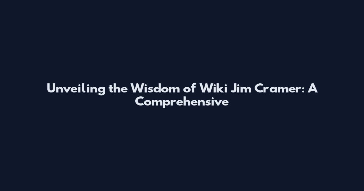 Unveiling the Wisdom of Wiki Jim Cramer: A Comprehensive