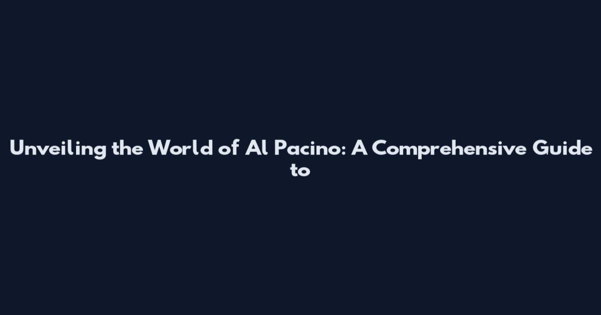 Unveiling the World of Al Pacino: A Comprehensive Guide to