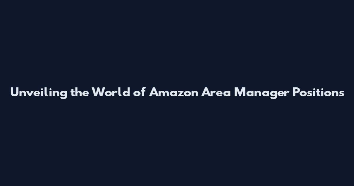 Unveiling the World of Amazon Area Manager Positions
