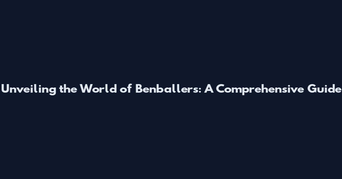 Unveiling the World of Benballers: A Comprehensive Guide