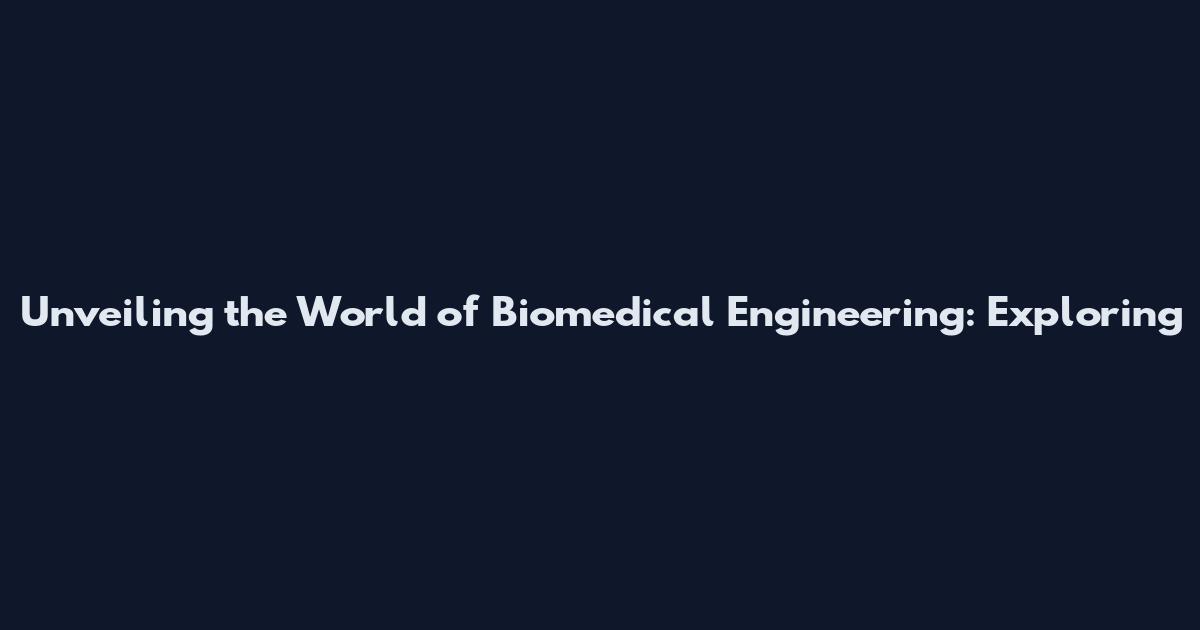 Unveiling the World of Biomedical Engineering: Exploring