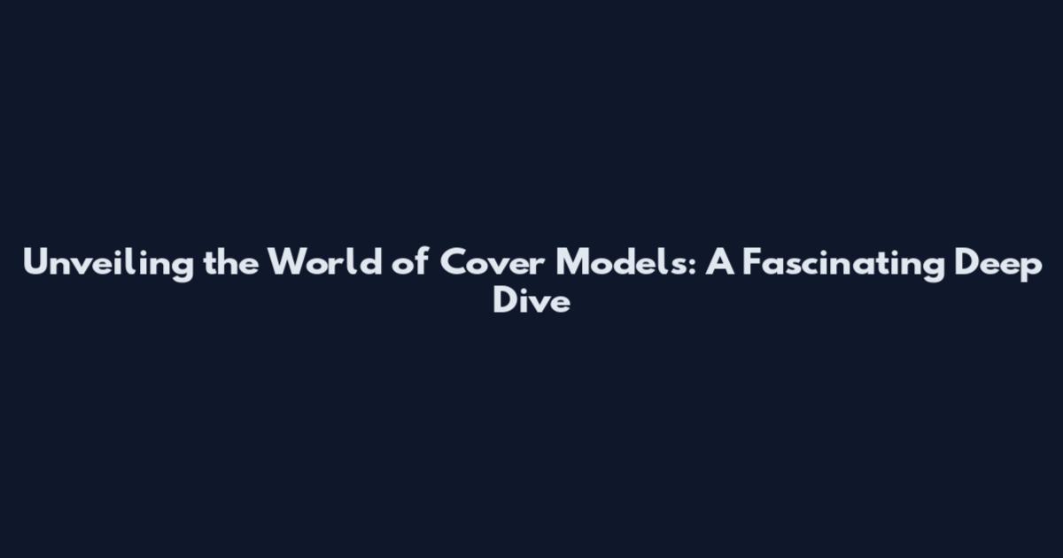 Unveiling the World of Cover Models: A Fascinating Deep Dive