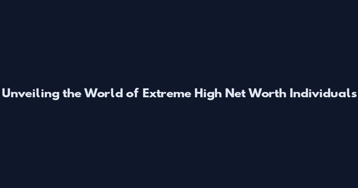 Unveiling the World of Extreme High Net Worth Individuals