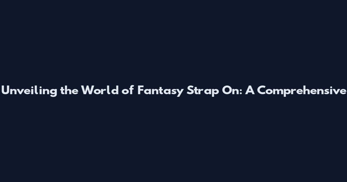 Unveiling the World of Fantasy Strap On: A Comprehensive