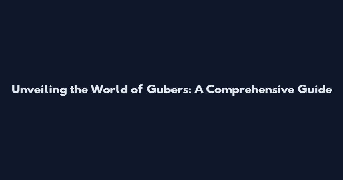 Unveiling the World of Gubers: A Comprehensive Guide