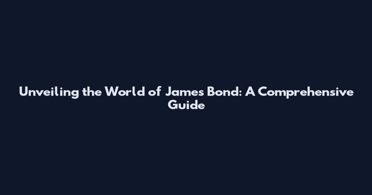 Unveiling the World of James Bond: A Comprehensive Guide