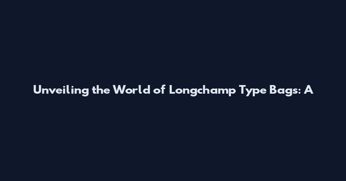Unveiling the World of Longchamp Type Bags: A